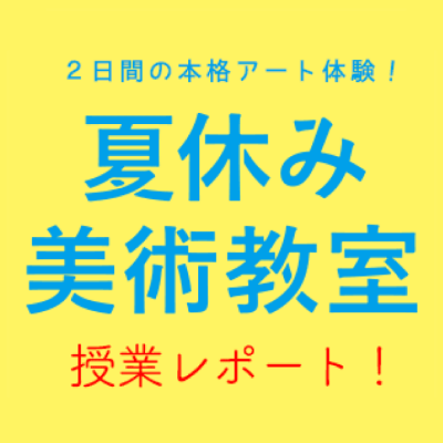 「2019夏休み美術教室」授業レポート!